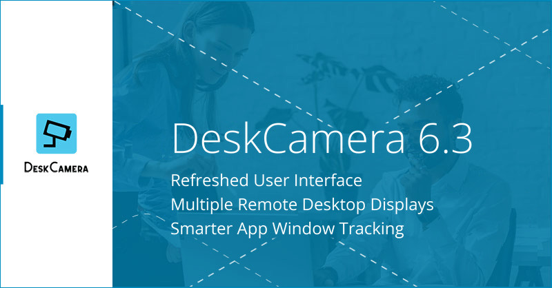 DeskCamera 6.3 release: refreshed user interface, multiple Remote Desktop displays and smarter App Window tracking